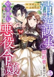 清楚誠実に生きていたら婚約者に裏切られたので、やり直しの世界では悪役令嬢として生きます raw 第01-05巻